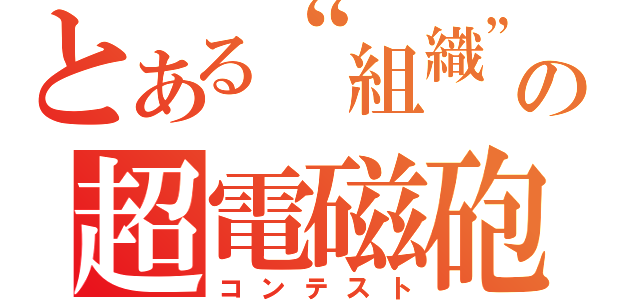 とある“組織”の超電磁砲（コンテスト）