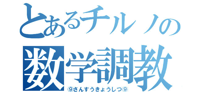 とあるチルノの数学調教（⑨さんすうきょうしつ⑨）