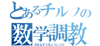 とあるチルノの数学調教（⑨さんすうきょうしつ⑨）