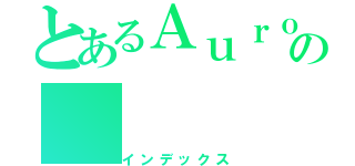 とあるＡｕｒｏｒａの（インデックス）