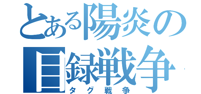 とある陽炎の目録戦争（タグ戦争）