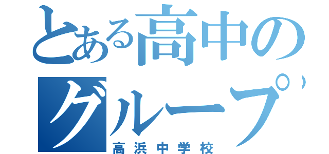 とある高中のグループ（高浜中学校）