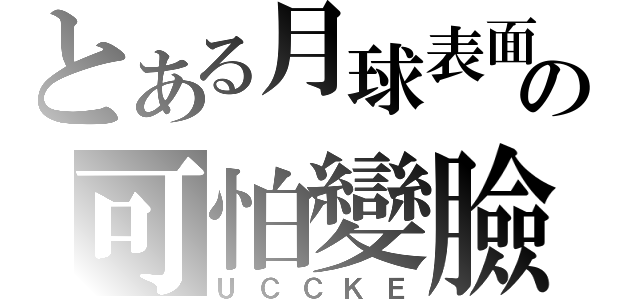 とある月球表面の可怕變臉（ＵＣＣＫＥ）