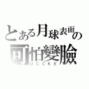 とある月球表面の可怕變臉（ＵＣＣＫＥ）