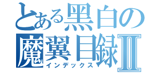 とある黑白の魔翼目録Ⅱ（インデックス）