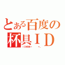 とある百度の杯具ＩＤ（ＩＤ杯具＝   ＝。）