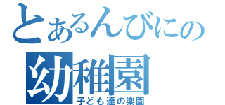 とあるんびにの幼稚園（子ども達の楽園）