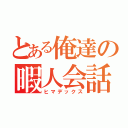 とある俺達の暇人会話（ヒマデックス）