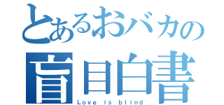 とあるおバカの盲目白書（Ｌｏｖｅ ｉｓ ｂｌｉｎｄ）