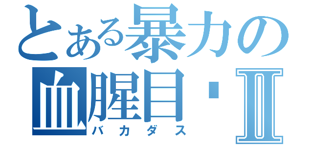 とある暴力の血腥目錄Ⅱ（バカダス）