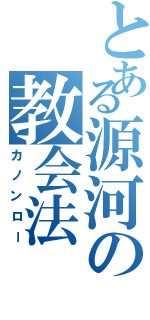 とある源河の教会法（カノンロー）