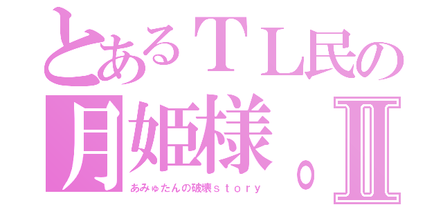 とあるＴＬ民の月姫様。Ⅱ（あみゅたんの破壊ｓｔｏｒｙ）