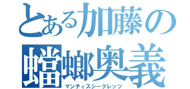 とある加藤の蟷螂奥義（マンティスシークレッツ）