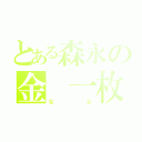 とある森永の金　一枚（なら）