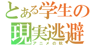 とある学生の現実逃避（アニメの秋）