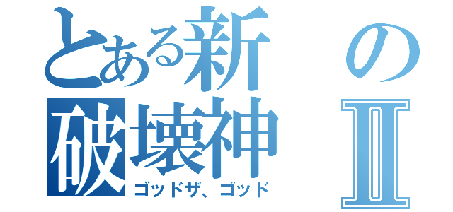 とある新の破壊神Ⅱ（ゴッドザ、ゴッド）