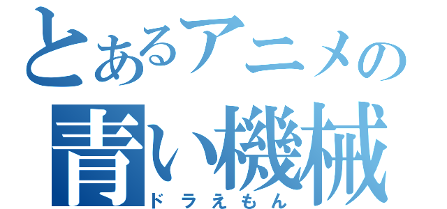 とあるアニメの青い機械（ドラえもん）