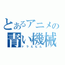 とあるアニメの青い機械（ドラえもん）