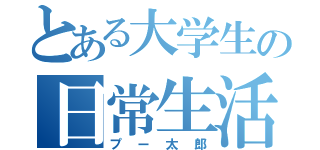 とある大学生の日常生活（プー太郎）