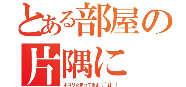 とある部屋の片隅に（ホコリたまってるよ（´Д｀））