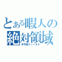 とある暇人の絶対領域（不可視フィールド）