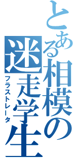 とある相模の迷走学生（フラストレータ）