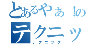 とあるやぁ！のテクニック（テクニック）