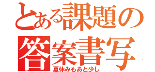 とある課題の答案書写（夏休みもあと少し）