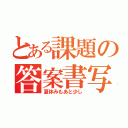 とある課題の答案書写（夏休みもあと少し）