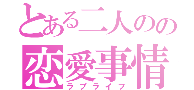 とある二人のの恋愛事情（ラブライフ）