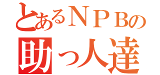 とあるＮＰＢの助っ人達（）