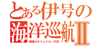 とある伊号の海洋巡航Ⅱ（感謝のオリョクル一万回）