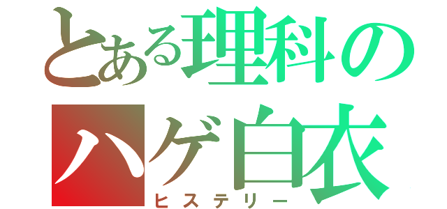 とある理科のハゲ白衣（ヒステリー）