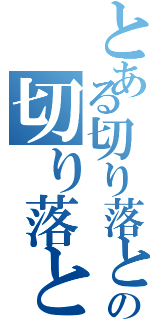 とある切り落としの切り落とし（）