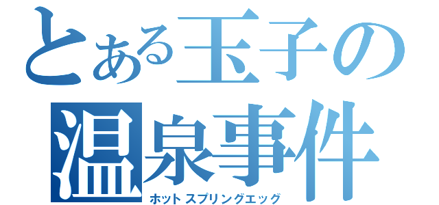 とある玉子の温泉事件（ホットスプリングエッグ）