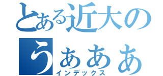 とある近大のうぁぁぁぁぁ（インデックス）