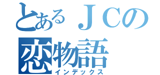 とあるＪＣの恋物語（インデックス）