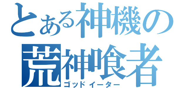 とある神機の荒神喰者（ゴッドイーター）