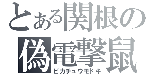 とある関根の偽電撃鼠（ピカチュウモドキ）