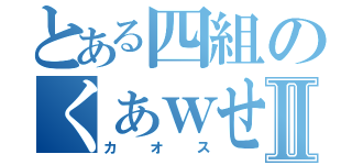 とある四組のくぁｗせｄｒｆｔｇｙふじこｌｐⅡ（カオス）