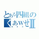 とある四組のくぁｗせｄｒｆｔｇｙふじこｌｐⅡ（カオス）