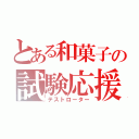 とある和菓子の試験応援（テストローター）