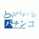 とあるパチンコのパチンコ（村松氏奮闘記）