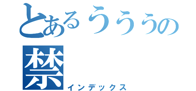 とあるうううの禁（インデックス）