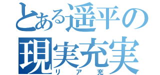 とある遥平の現実充実（リア充）