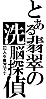 とある翡翠の洗脳探偵（犯人を貴方です）