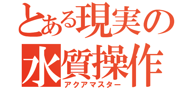 とある現実の水質操作（アクアマスター）