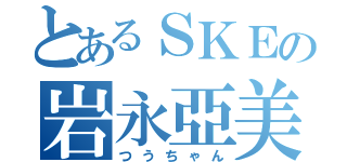 とあるＳＫＥの岩永亞美（つうちゃん）