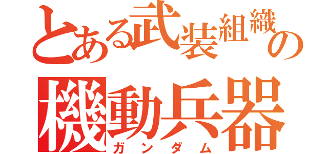 とある武装組織の機動兵器（ガンダム）