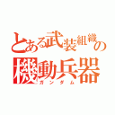 とある武装組織の機動兵器（ガンダム）